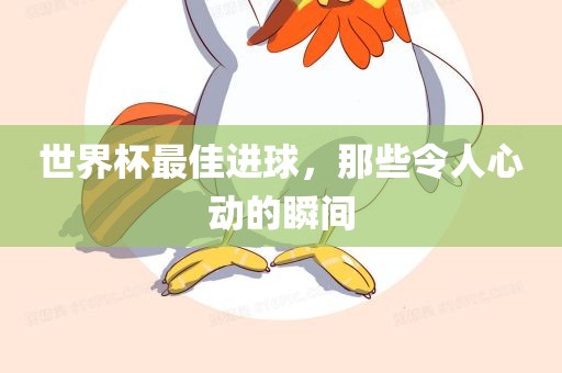 世界杯最佳进球，那些令人心动的瞬间