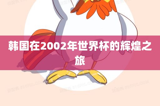 韩国在2002年世界杯的辉煌之旅