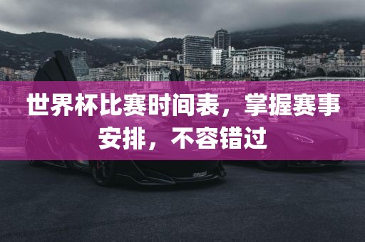 世界杯比赛时间表，掌握赛事安排，不容错过