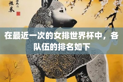 在最近一次的女排世界杯中，各队伍的排名如下