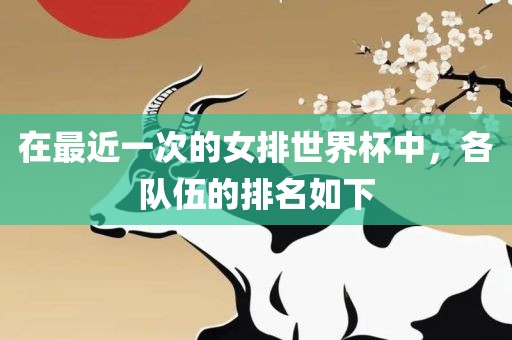 在最近一次的女排世界杯中，各队伍的排名如下