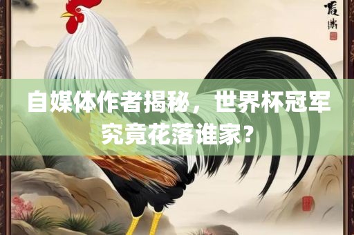 自媒体作者揭秘，世界杯冠军究竟花落谁家？眉山市正发家政服务有限公司