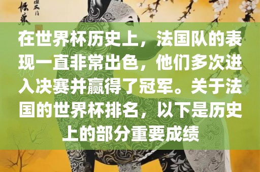 在世界杯历史上，法国队的表现一直非常出色，他们多次进入决赛并赢得了冠军。关于法国的世界杯排名，以下是历史上的部分重要成绩眉山市正发家政服务有限公司