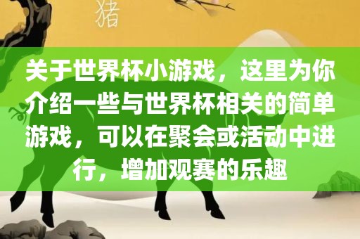 关于世界杯小游戏，这里为你介绍一些与世界杯相关的简单游戏，可以在聚会或活动中进行，增加观赛的乐趣