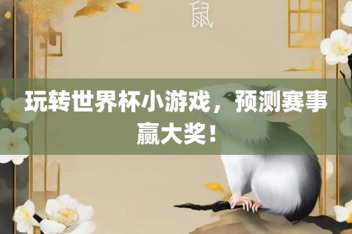 玩转世界杯小游戏，预测赛事赢大奖！