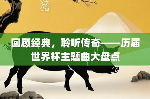 回顾经典，聆听传奇——历届世界杯主题曲大盘点眉山市正发家政服务有限公司