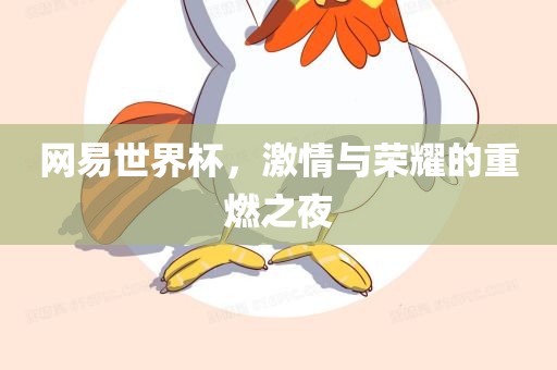 网易世界杯，激情与荣耀的重燃之夜眉山市正发家政服务有限公司