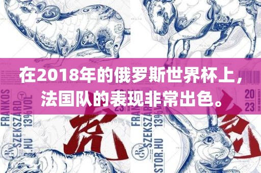 在2018年的俄罗斯世界杯上，法国队的表现非常出色。眉山市正发家政服务有限公司