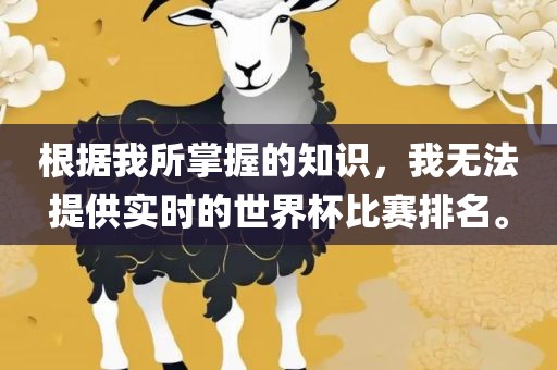根据我所掌握的知识，我无法提供实时的世界杯比赛排名。