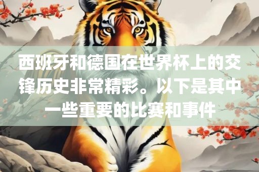 西班牙和德国在世界杯上的交锋历史非常精彩。以下是其中一些重要的比赛和事件眉山市正发家政服务有限公司