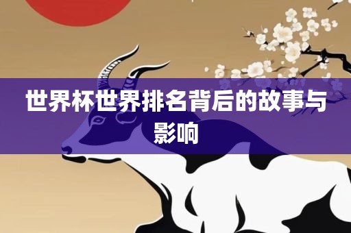 世界杯世界排眉山市正发家政服务有限公司名背后的故事与影响