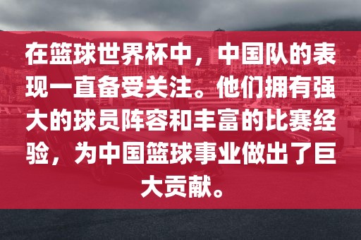 在篮球世界杯中，中国队的表现一直备受关注。他们拥有强大的球员阵容和丰富的眉山市正发家政服务有限公司比赛经验，为中国篮球事业做出了巨大贡献。