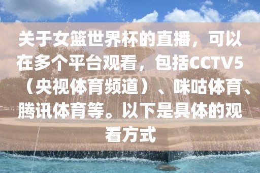 关于女篮世界杯的直播，可以在多个平台观看，包括CCTV5（央视体育频道）、咪咕体育、腾讯体育等。以下是具体的观看方式