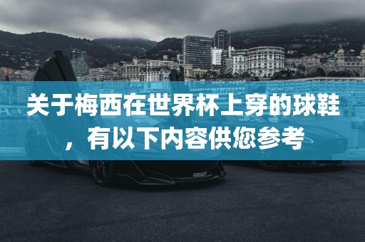 关于梅西在世界杯上穿的球鞋，有以下内容供您参考