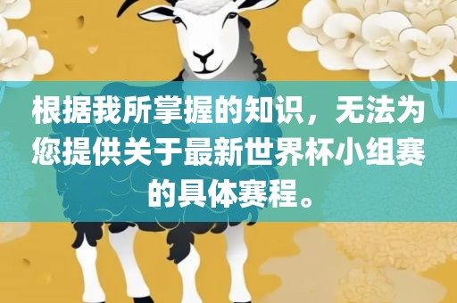 根据我所掌握的知识，无法为您提供关于最新世界杯小组赛的具体赛程。