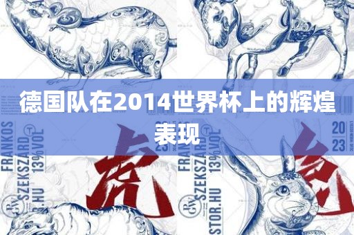 德国队在2014世界杯上的辉煌表现眉山市正发家政服务有限公司
