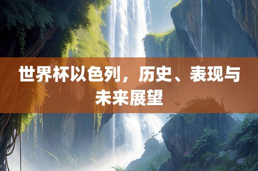 世界杯以色列，历史、表现与未来展望眉山市正发家政服务有限公司