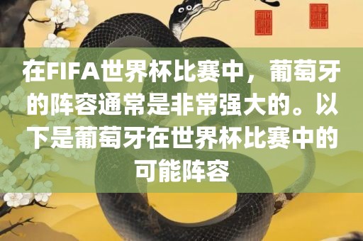 在FIFA世界杯比赛中，葡萄牙的阵容通常是非常强大的。以下是葡萄牙在世界杯比赛中的可能阵容眉山市正发家政服务有限公司