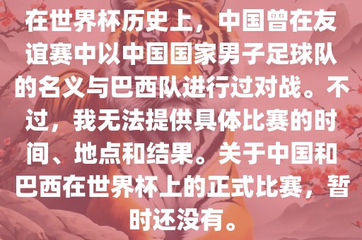在世界杯历史上，中国曾在友谊赛中以中国国家男子足球队的名义与巴西队进行过对战。不过，我无法提供具体比赛的时间、地点和结果。关于中国和巴西在世眉山市正发家政服务有限公司界杯上的正式比赛，暂时还没有。