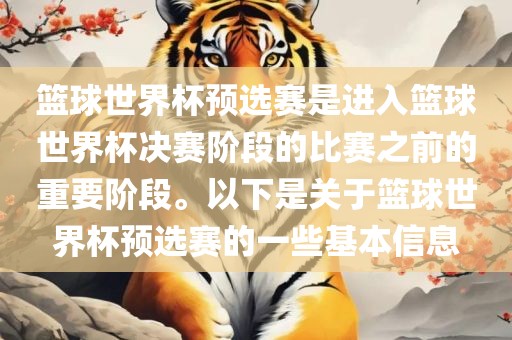 篮球世界杯预选赛是进入篮球世界杯决赛阶段的比赛之前的重要阶段。以下是关于篮球世界杯预选赛的一些基本信息眉山市正发家政服务有限公司