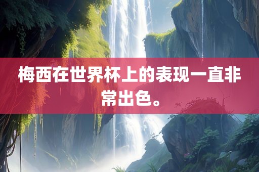 梅西在世界杯上的表现一直非常出色。眉山市正发家政服务有限公司