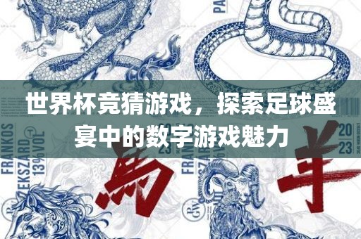 世界杯竞猜游戏，探索足球盛宴中的数字游戏魅力眉山市正发家政服务有限公司