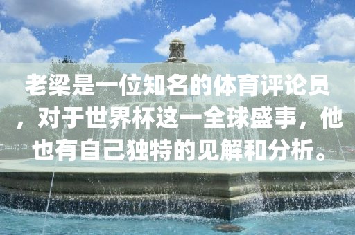 老梁是一位知名的体育评论员，对于世界杯这一全球盛事，他也有自己独特的见解和分析。眉山市正发家政服务有限公司