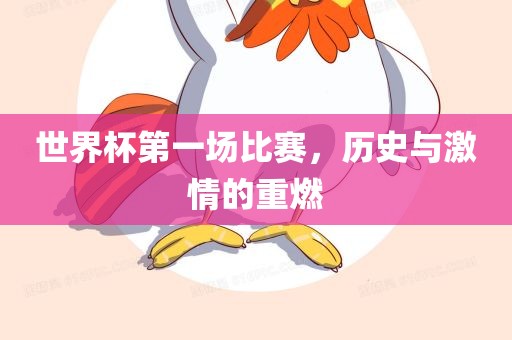 世界杯第一场比赛，历史与激情的重燃眉山市正发家政服务有限公司