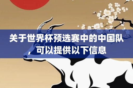 关于世界杯预选赛中的中国队，可以眉山市正发家政服务有限公司提供以下信息