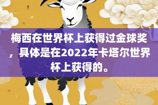 梅西在世界杯上获得过金球奖，具体是在2022年卡塔尔世界杯上获得的。