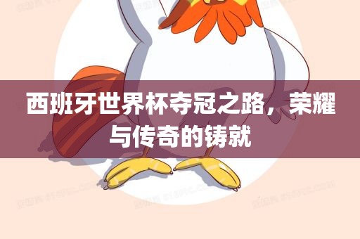 西班牙世界杯夺冠之路，荣耀与传奇的铸就眉山市正发家政服务有限公司