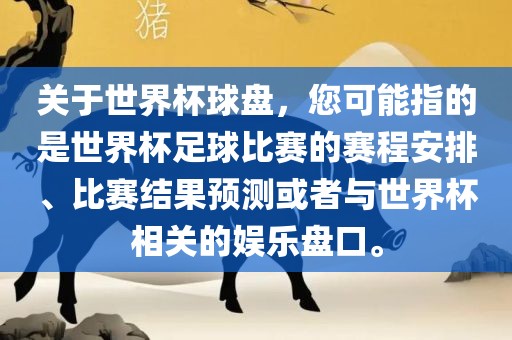 关于世界杯球盘，您可能指的是世界杯足球比赛的赛程安排、比赛结果预测或者与世界杯相关的娱乐盘口。