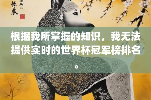 根据我所掌握的知识，我无法提供实时的世界杯冠军榜排名。