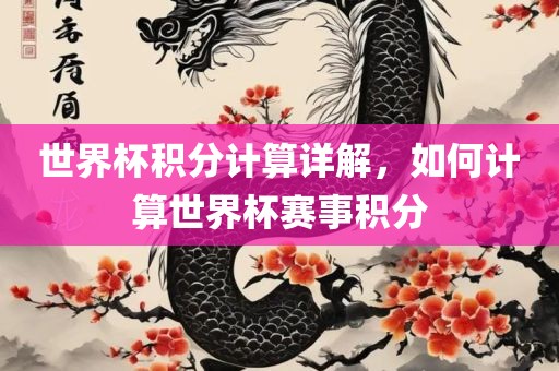 世界杯积分计算详解，如何计算世界杯赛事积分眉山市正发家政服务有限公司