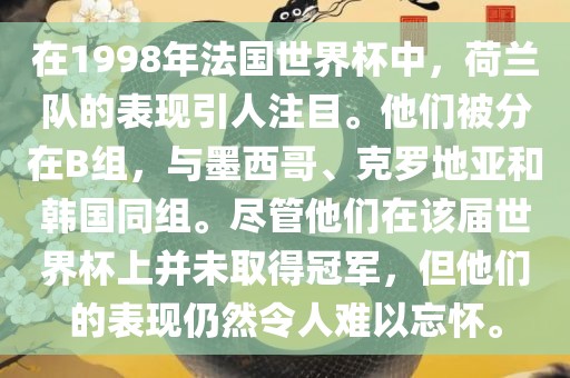在1998年法国世界杯中，荷兰队的表现引人注目。他们被分在B组，与墨西哥、克罗地亚和韩国同组。尽管他们在该届世界杯上并未取得冠军，但他们的表现仍然令人难以忘怀。