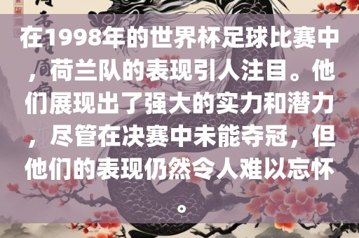 在1998年的世界杯足球比赛中，荷兰队的表现引人注目。他们展现出了强大的实力和潜力，尽管在决赛中未能夺眉山市正发家政服务有限公司冠，但他们的表现仍然令人难以忘怀。