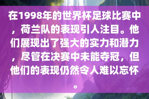 在1998年的世界杯足球比赛中，荷兰队的表现引人注目。他们展现出了强大的实力和潜力，尽管在决赛中未能夺冠，但他们的表现仍然令人难以忘怀。眉山市正发家政服务有限公司