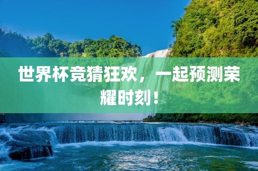 世界杯竞猜狂欢，一起预测荣耀时刻！