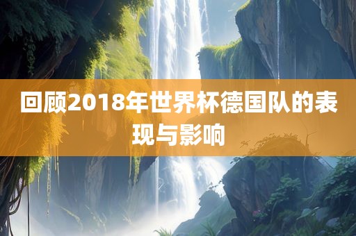 回顾2018年世界杯德国队的表现与影响