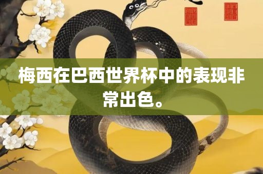 梅西在巴西世界杯中的表现非常出色。