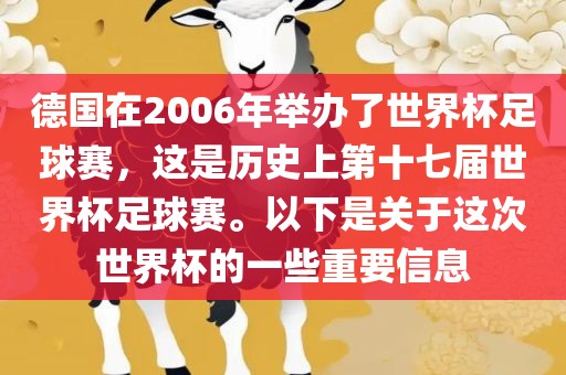 德国在2006年举办了世界杯足球赛，这是历史上第十七届世界杯足球赛。以下是关于这次世界杯的一些重要信息眉山市正发家政服务有限公司