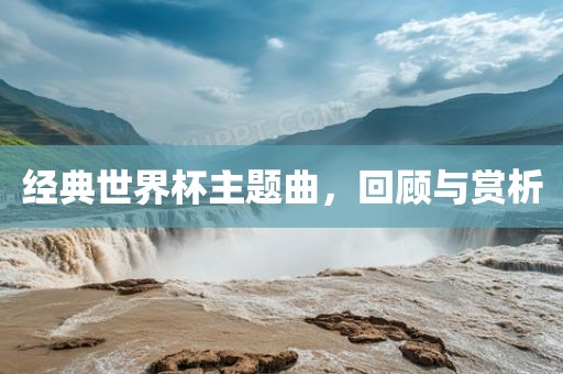 经典世界杯主题曲，回顾与赏析