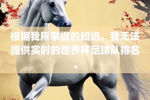 根据我所掌握的知识，我无法提供实时的世界杯足球队排名。