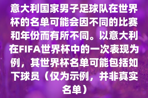 意大利国家男子足球队在世界杯的名单可能会因不同的比赛和年份而有所不同。以意大利在FIFA世界杯中的一次表现为例，其世界杯名单可能包括如下球员（仅为示例，并非真实名单）