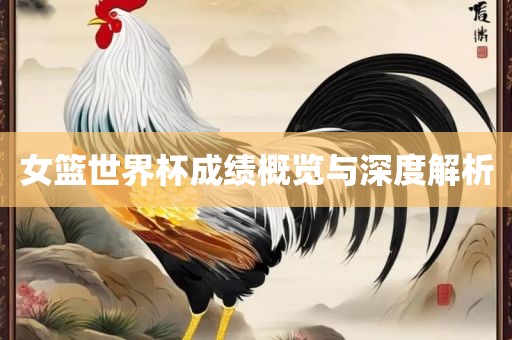 女篮世界杯成绩概览与深度解析眉山市正发家政服务有限公司