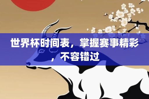 世界杯时间表，掌握赛事精彩，不容错过