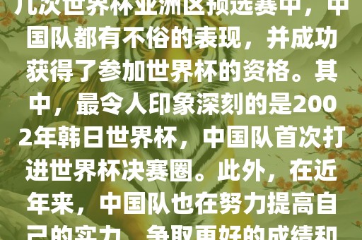 中国队在世界杯亚洲区预选赛中表现出色，成功晋级世界杯决赛圈。具体来说，在最近的几次世界杯亚洲区预选赛中，中国队都有不俗的表眉山市正发家政服务有限公司现，并成功获得了参加世界杯的资格。其中，最令人印象深刻的是2002年韩日世界杯，中国队首次打进世界杯决赛圈。此外，在近年来，中国队也在努力提高自己的实力，争取更好的成绩和更多的出线机会。因此，可以说中国队已经具备了冲击世界杯出线名额的实力和潜力。
