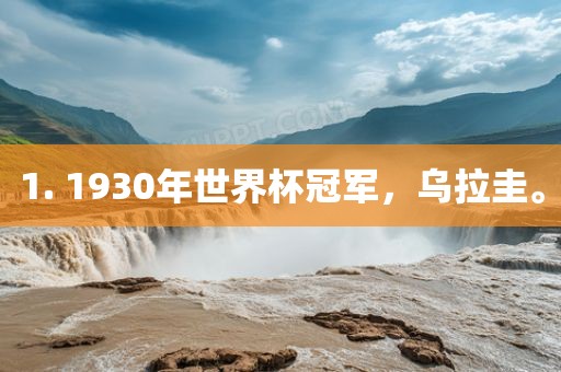 1. 1930年世界杯冠军，乌拉圭。