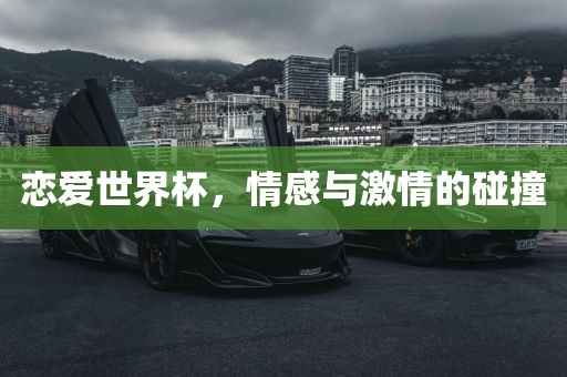 恋爱世界杯，情感与激情的碰撞