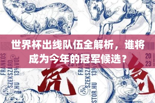 世界杯出线队伍全解析，谁将成为今年的冠军候选？眉山市正发家政服务有限公司